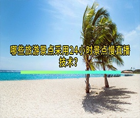 哪些旅游景點(diǎn)采用24小時景點(diǎn)慢直播技術(shù)？